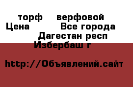 торф    верфовой › Цена ­ 190 - Все города  »    . Дагестан респ.,Избербаш г.